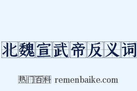 北魏宣武帝反义词是什么意思的图片
